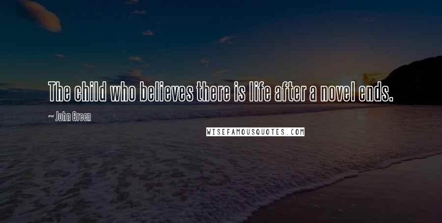 John Green Quotes: The child who believes there is life after a novel ends.