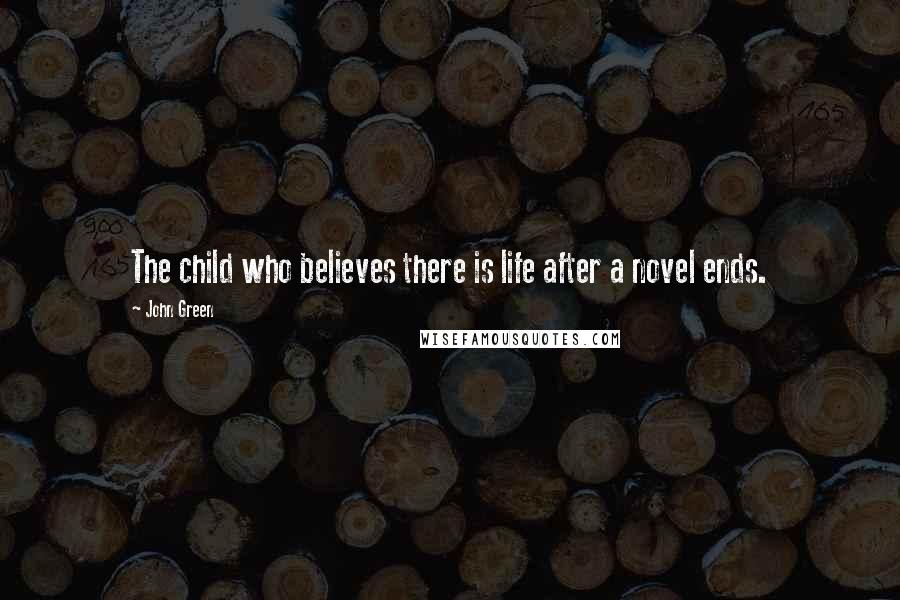 John Green Quotes: The child who believes there is life after a novel ends.