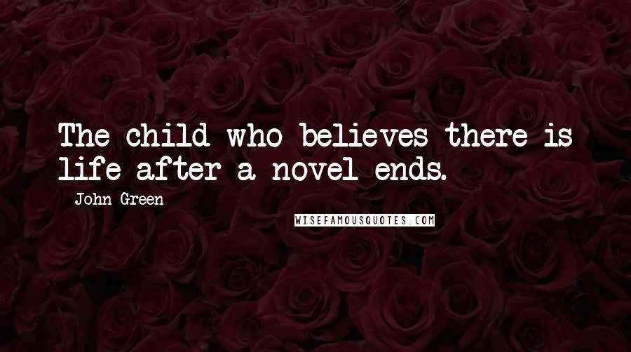 John Green Quotes: The child who believes there is life after a novel ends.