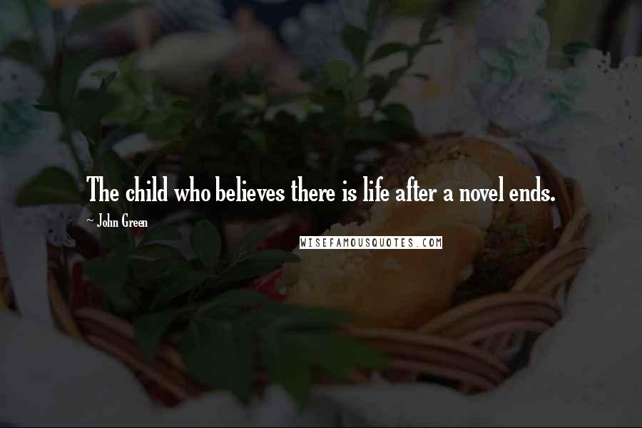 John Green Quotes: The child who believes there is life after a novel ends.
