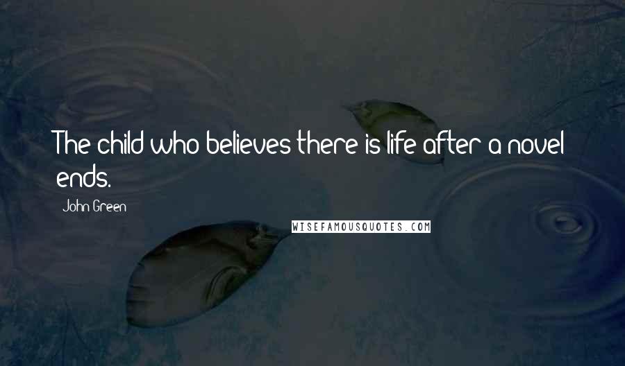 John Green Quotes: The child who believes there is life after a novel ends.