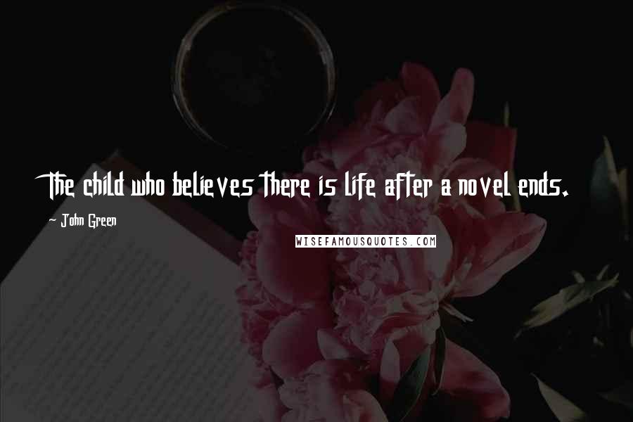 John Green Quotes: The child who believes there is life after a novel ends.