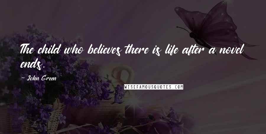 John Green Quotes: The child who believes there is life after a novel ends.