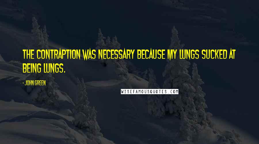 John Green Quotes: The contraption was necessary because my lungs sucked at being lungs.