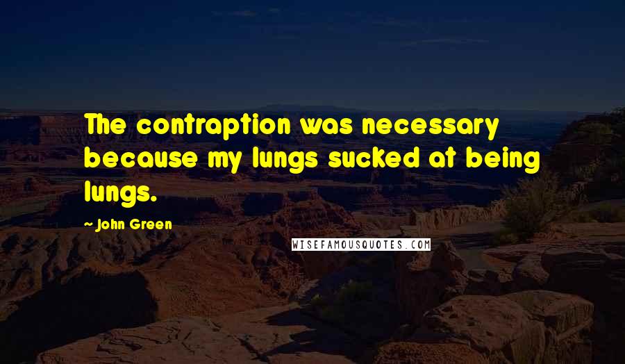 John Green Quotes: The contraption was necessary because my lungs sucked at being lungs.