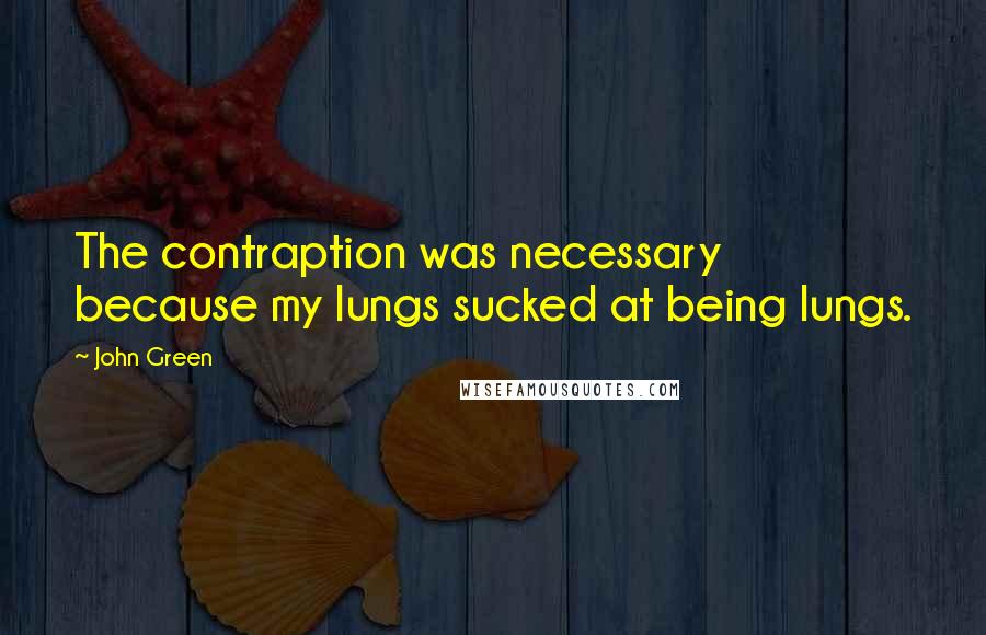 John Green Quotes: The contraption was necessary because my lungs sucked at being lungs.