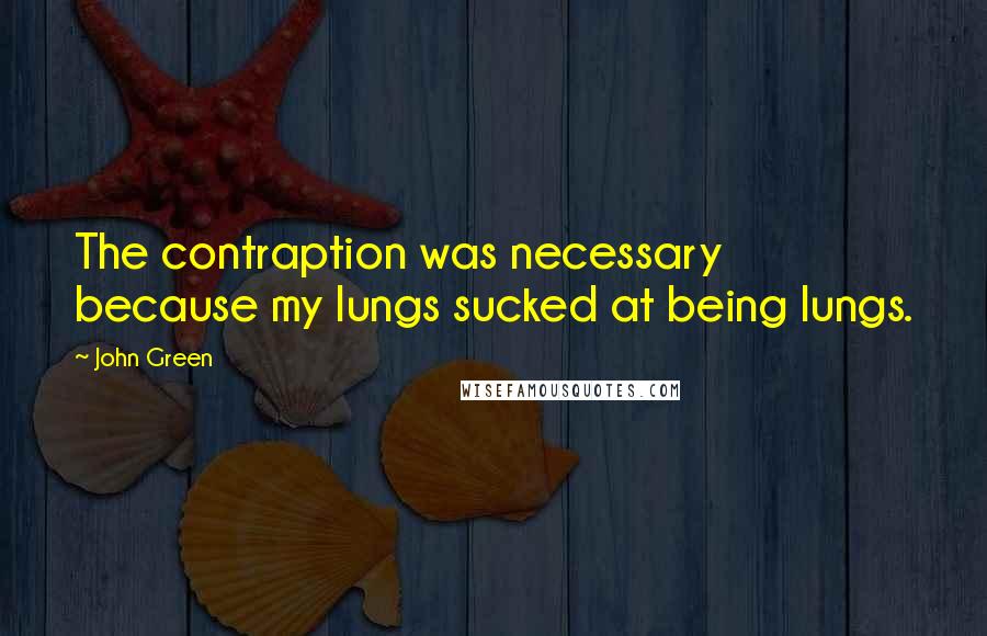 John Green Quotes: The contraption was necessary because my lungs sucked at being lungs.