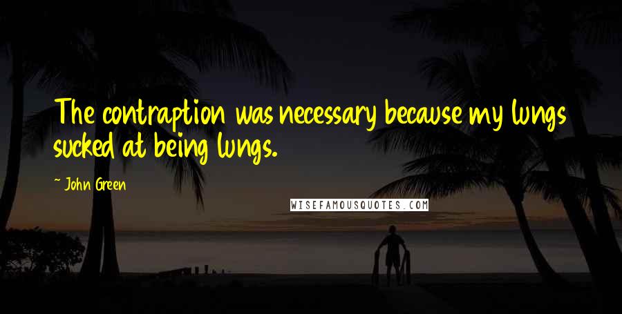 John Green Quotes: The contraption was necessary because my lungs sucked at being lungs.