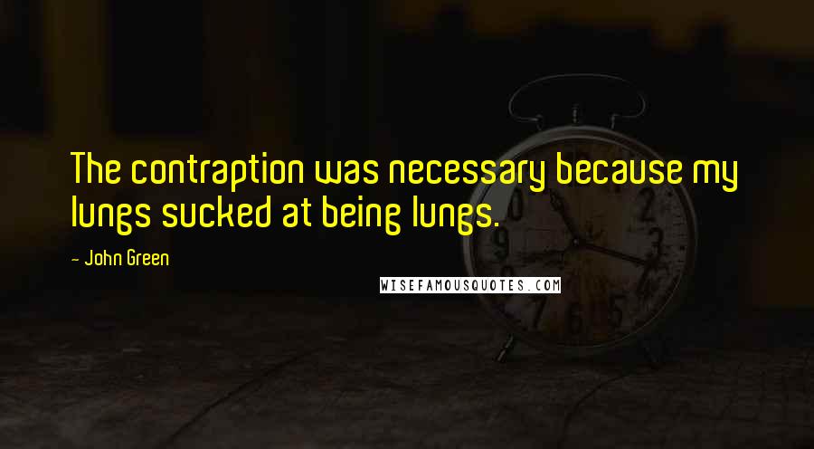 John Green Quotes: The contraption was necessary because my lungs sucked at being lungs.