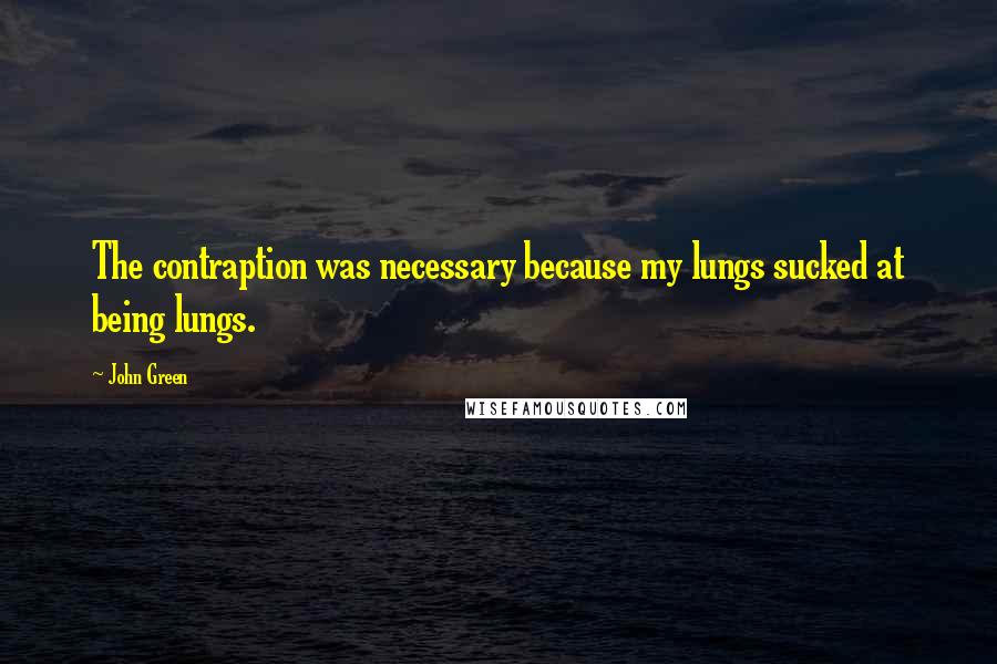 John Green Quotes: The contraption was necessary because my lungs sucked at being lungs.