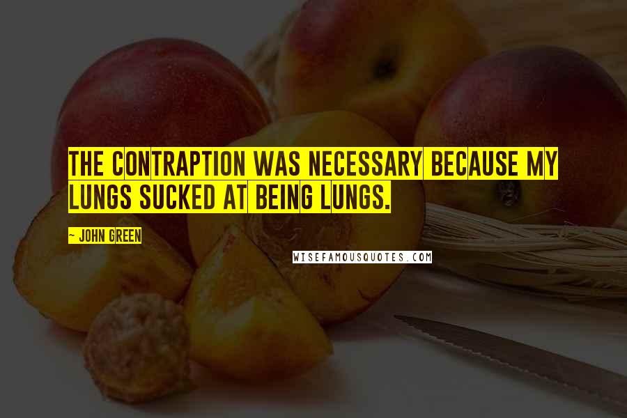 John Green Quotes: The contraption was necessary because my lungs sucked at being lungs.