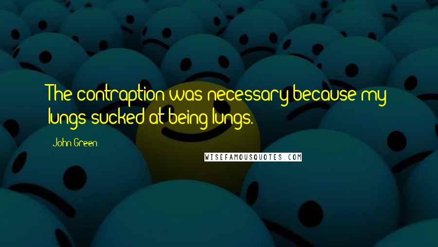 John Green Quotes: The contraption was necessary because my lungs sucked at being lungs.