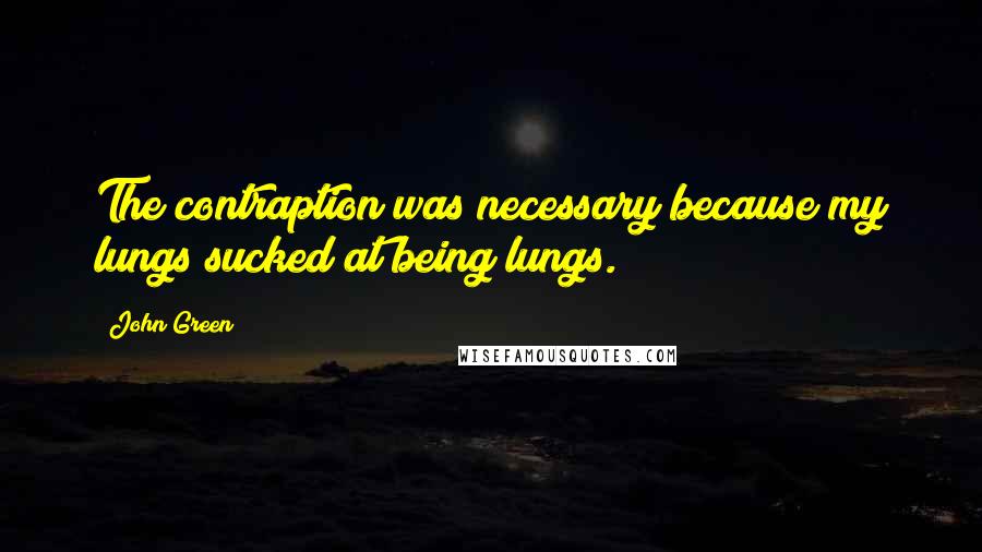 John Green Quotes: The contraption was necessary because my lungs sucked at being lungs.