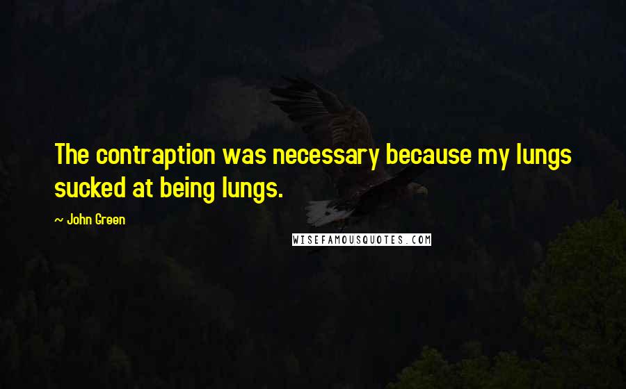 John Green Quotes: The contraption was necessary because my lungs sucked at being lungs.