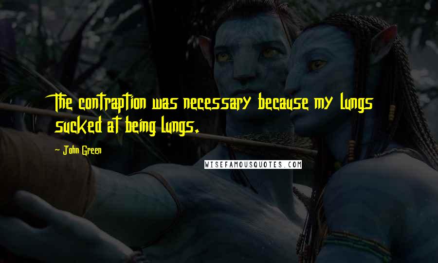 John Green Quotes: The contraption was necessary because my lungs sucked at being lungs.