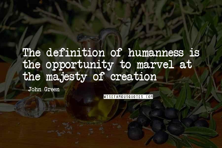 John Green Quotes: The definition of humanness is the opportunity to marvel at the majesty of creation