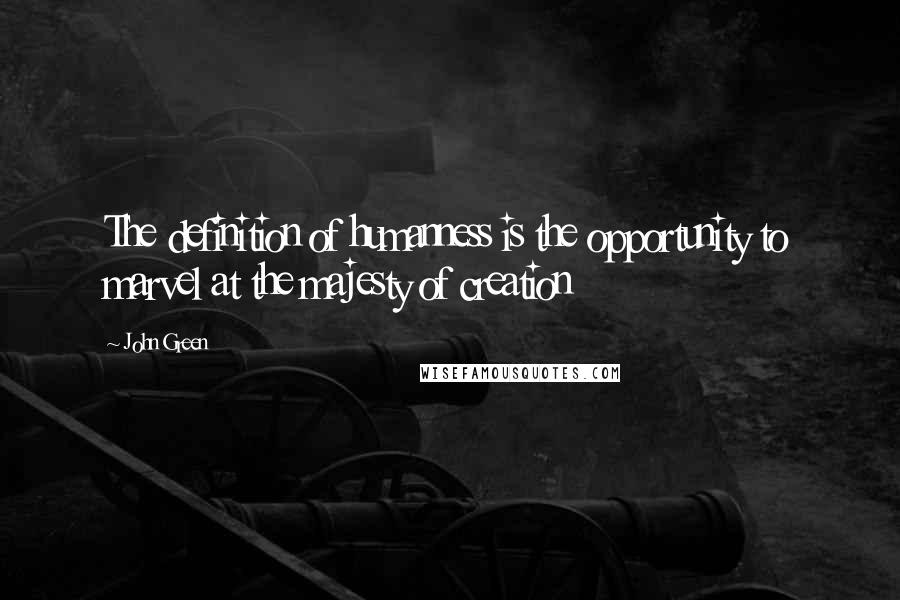 John Green Quotes: The definition of humanness is the opportunity to marvel at the majesty of creation