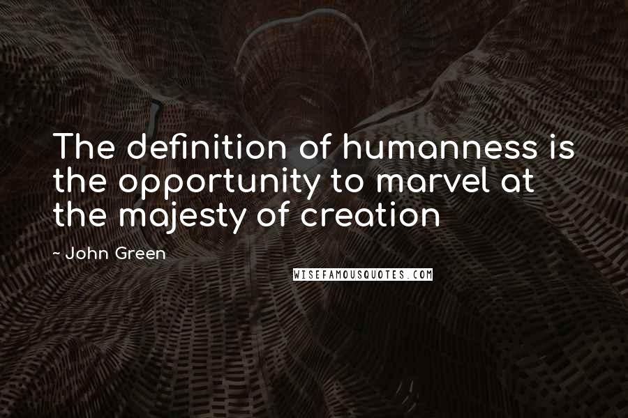 John Green Quotes: The definition of humanness is the opportunity to marvel at the majesty of creation