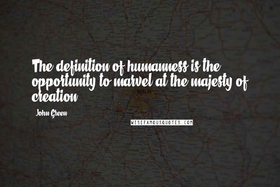 John Green Quotes: The definition of humanness is the opportunity to marvel at the majesty of creation