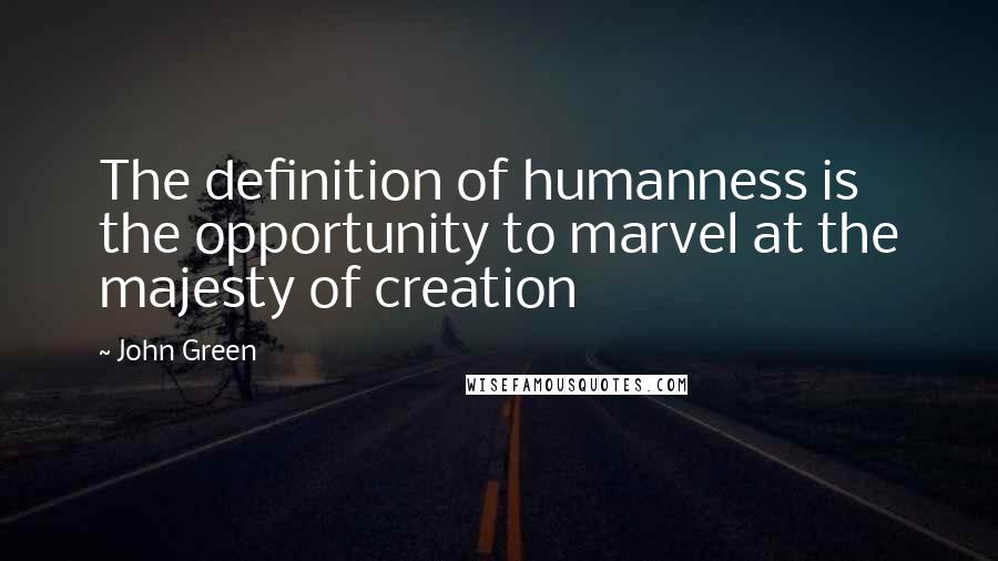 John Green Quotes: The definition of humanness is the opportunity to marvel at the majesty of creation