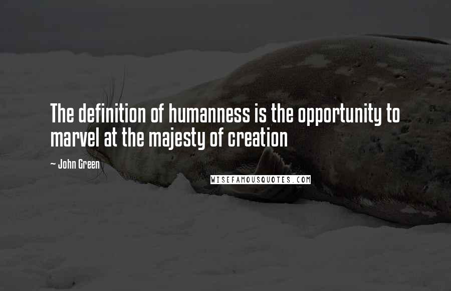 John Green Quotes: The definition of humanness is the opportunity to marvel at the majesty of creation