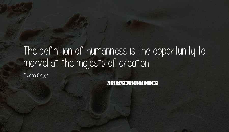 John Green Quotes: The definition of humanness is the opportunity to marvel at the majesty of creation