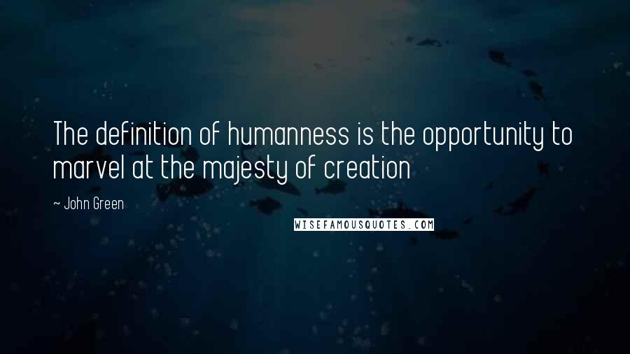 John Green Quotes: The definition of humanness is the opportunity to marvel at the majesty of creation