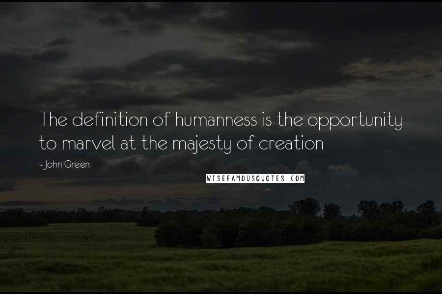 John Green Quotes: The definition of humanness is the opportunity to marvel at the majesty of creation