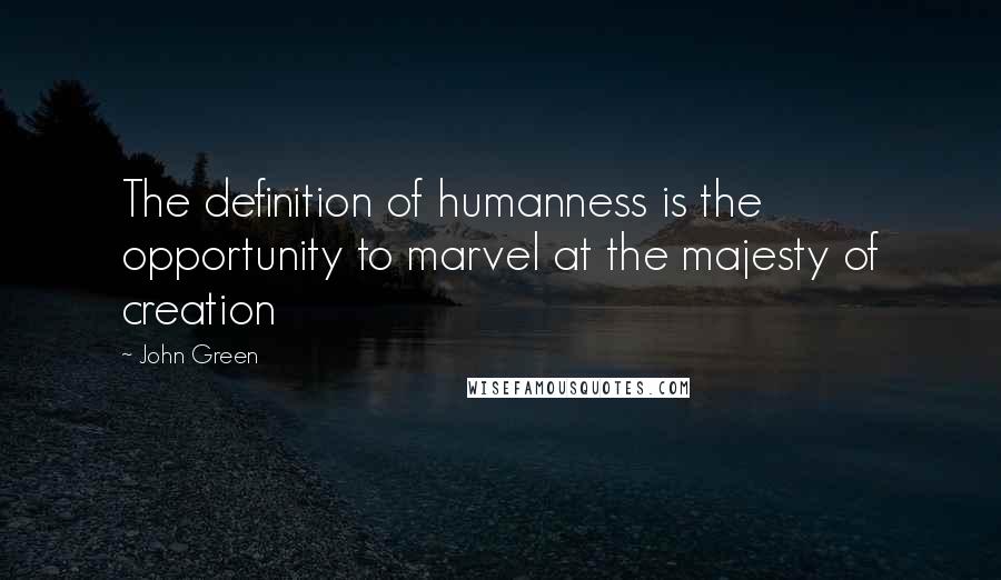 John Green Quotes: The definition of humanness is the opportunity to marvel at the majesty of creation