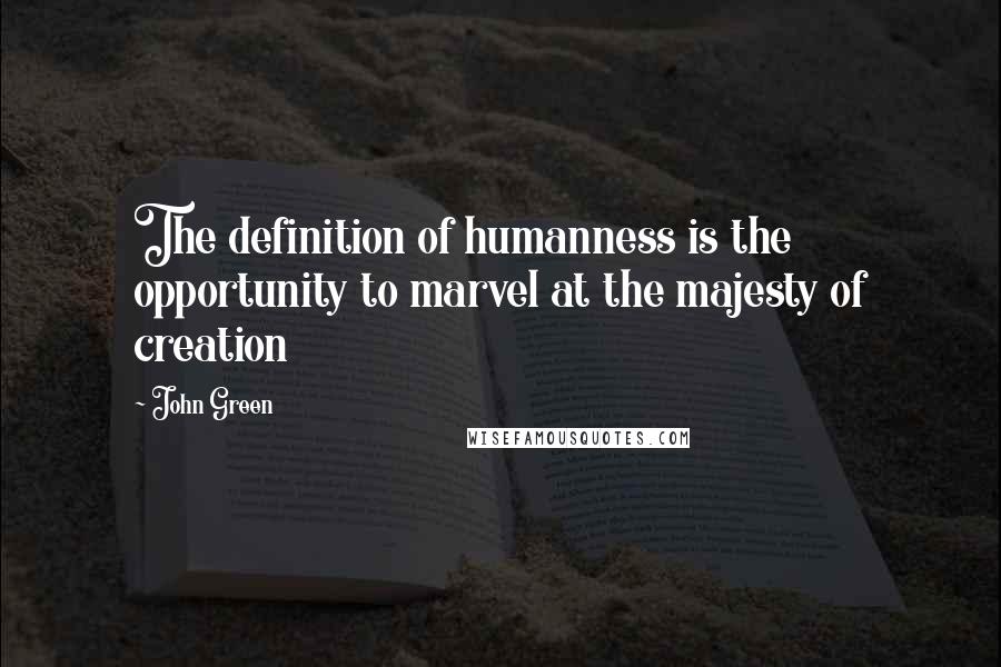 John Green Quotes: The definition of humanness is the opportunity to marvel at the majesty of creation