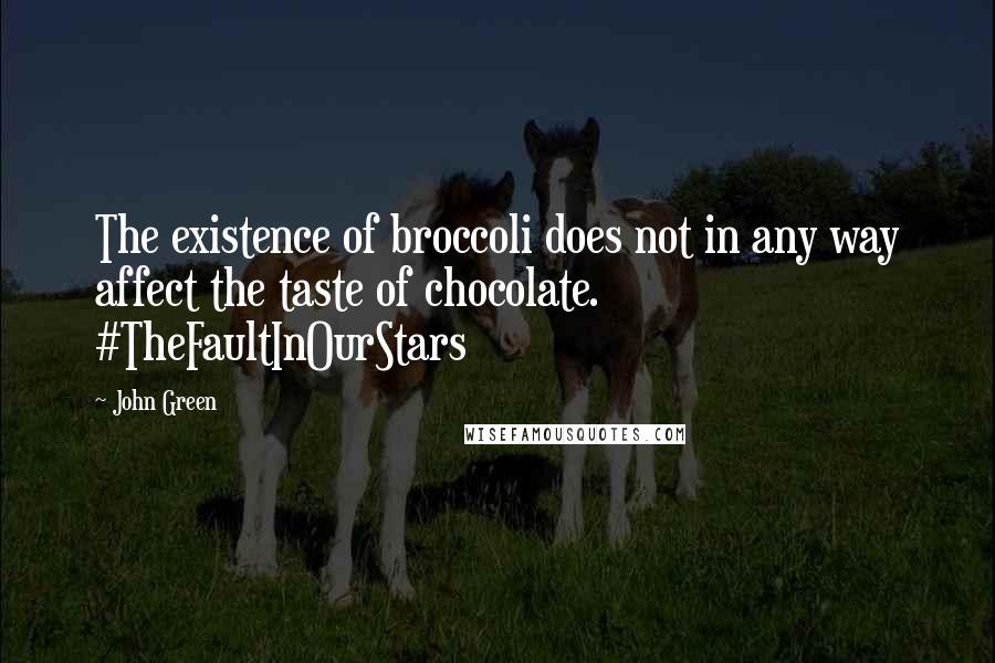 John Green Quotes: The existence of broccoli does not in any way affect the taste of chocolate. #TheFaultInOurStars