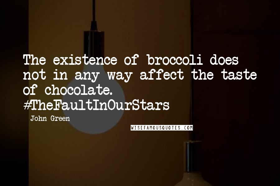 John Green Quotes: The existence of broccoli does not in any way affect the taste of chocolate. #TheFaultInOurStars