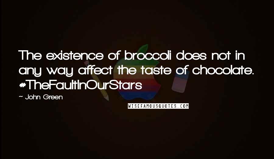 John Green Quotes: The existence of broccoli does not in any way affect the taste of chocolate. #TheFaultInOurStars