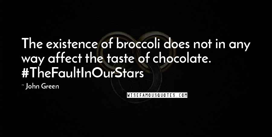 John Green Quotes: The existence of broccoli does not in any way affect the taste of chocolate. #TheFaultInOurStars