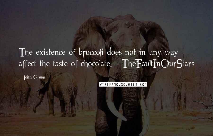 John Green Quotes: The existence of broccoli does not in any way affect the taste of chocolate. #TheFaultInOurStars