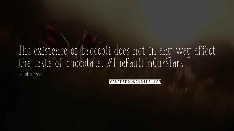John Green Quotes: The existence of broccoli does not in any way affect the taste of chocolate. #TheFaultInOurStars