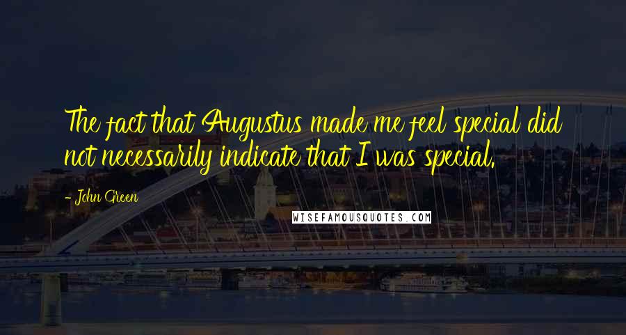 John Green Quotes: The fact that Augustus made me feel special did not necessarily indicate that I was special.