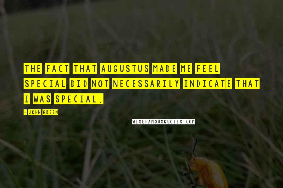 John Green Quotes: The fact that Augustus made me feel special did not necessarily indicate that I was special.