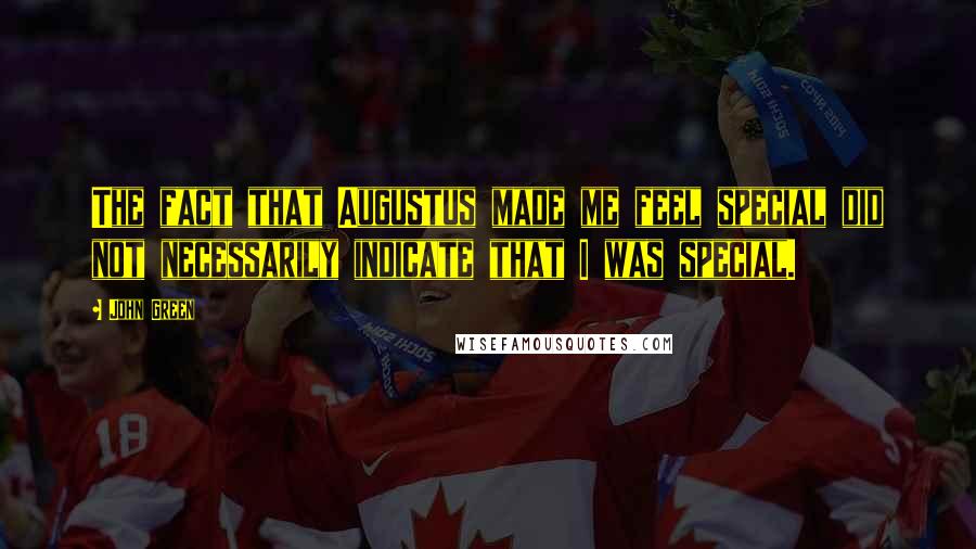 John Green Quotes: The fact that Augustus made me feel special did not necessarily indicate that I was special.