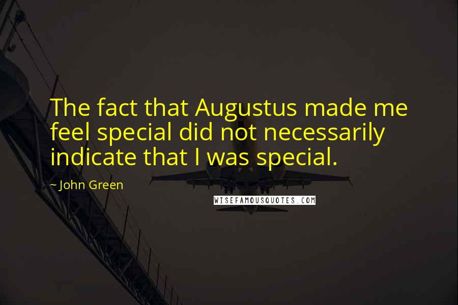 John Green Quotes: The fact that Augustus made me feel special did not necessarily indicate that I was special.