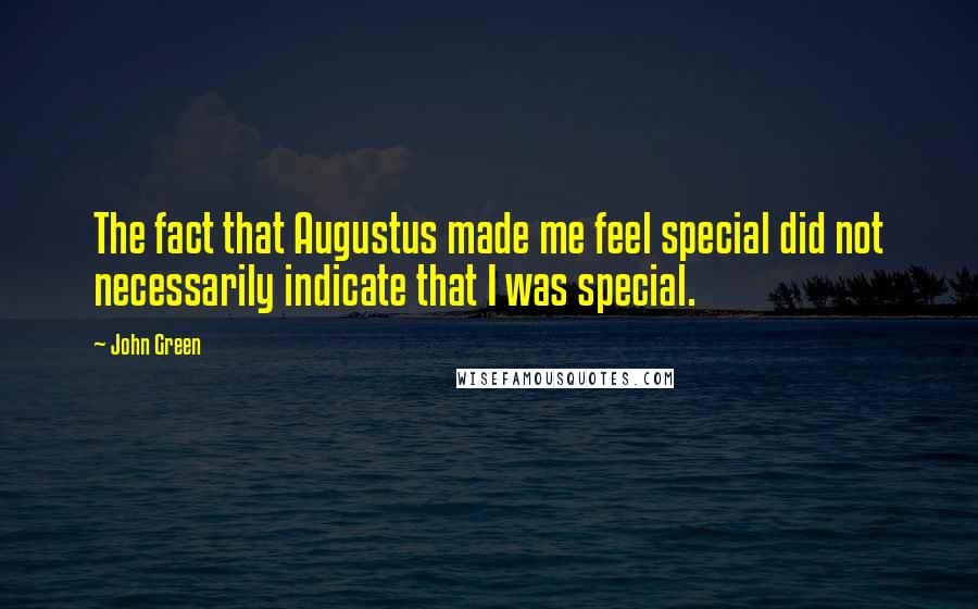 John Green Quotes: The fact that Augustus made me feel special did not necessarily indicate that I was special.