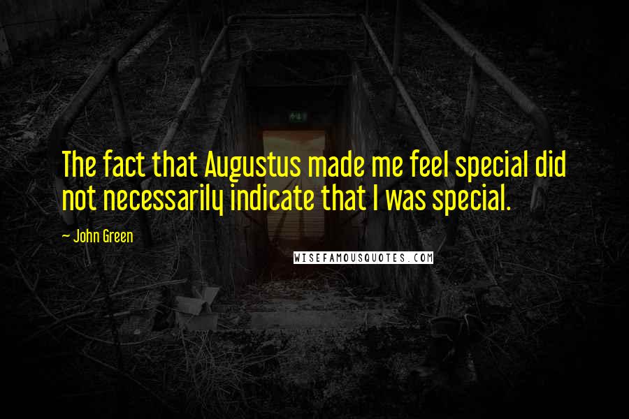 John Green Quotes: The fact that Augustus made me feel special did not necessarily indicate that I was special.
