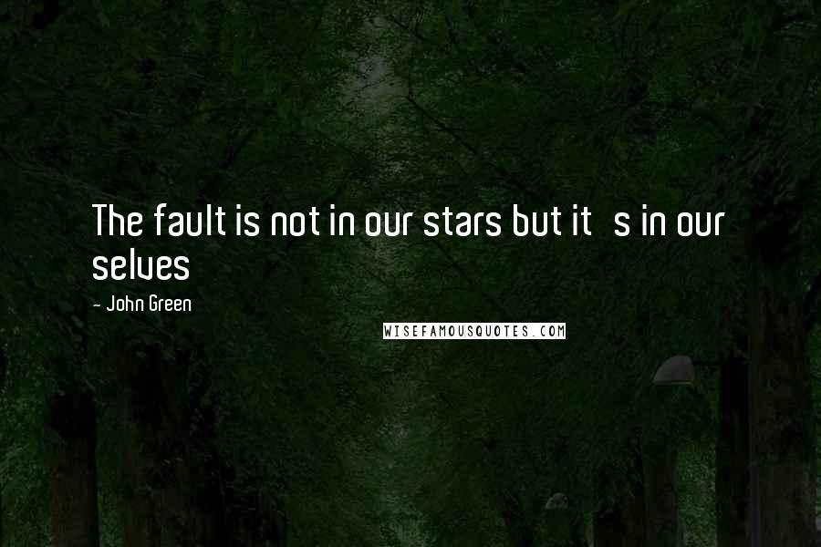 John Green Quotes: The fault is not in our stars but it's in our selves