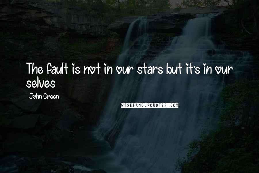 John Green Quotes: The fault is not in our stars but it's in our selves