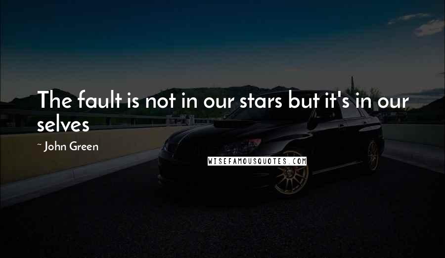 John Green Quotes: The fault is not in our stars but it's in our selves