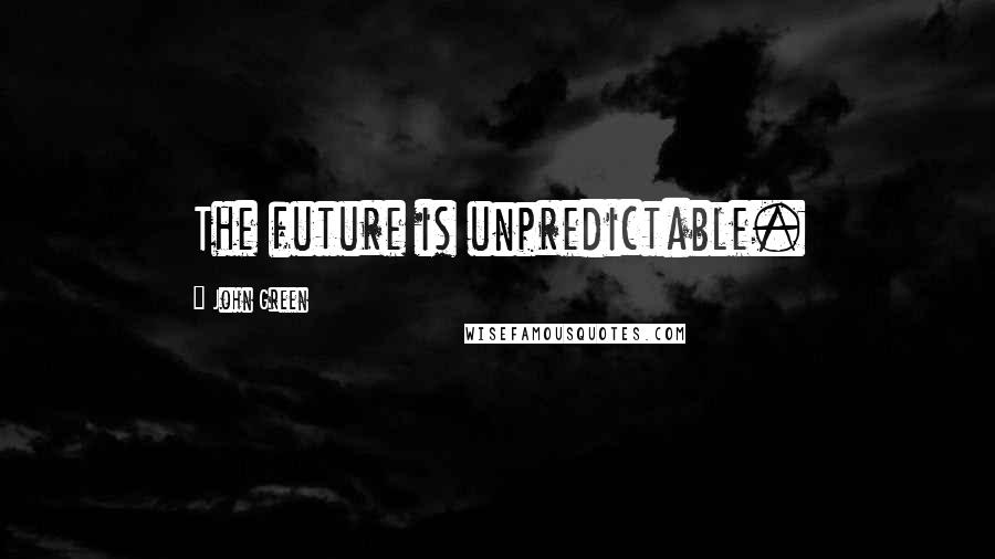 John Green Quotes: The future is unpredictable.