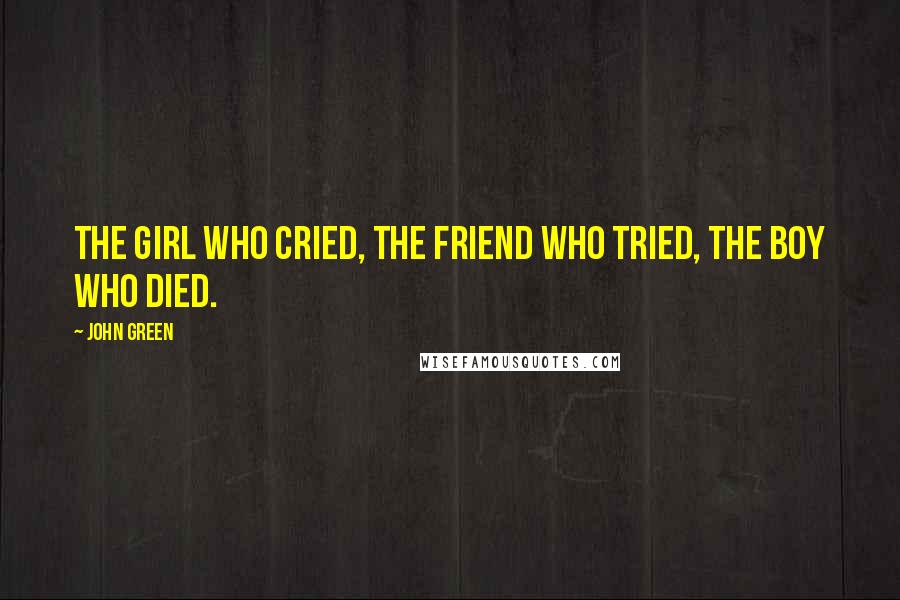 John Green Quotes: The girl who cried, The friend who tried, The boy who died.