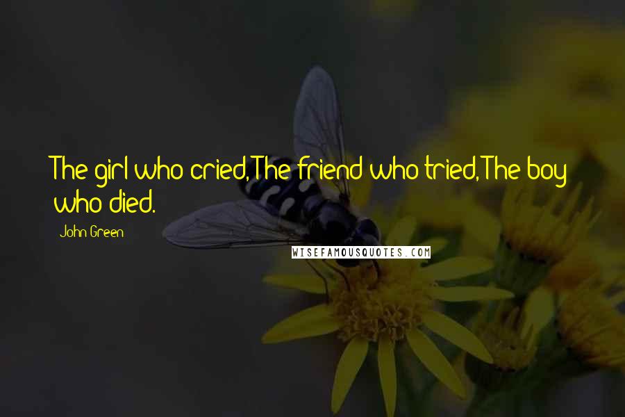 John Green Quotes: The girl who cried, The friend who tried, The boy who died.