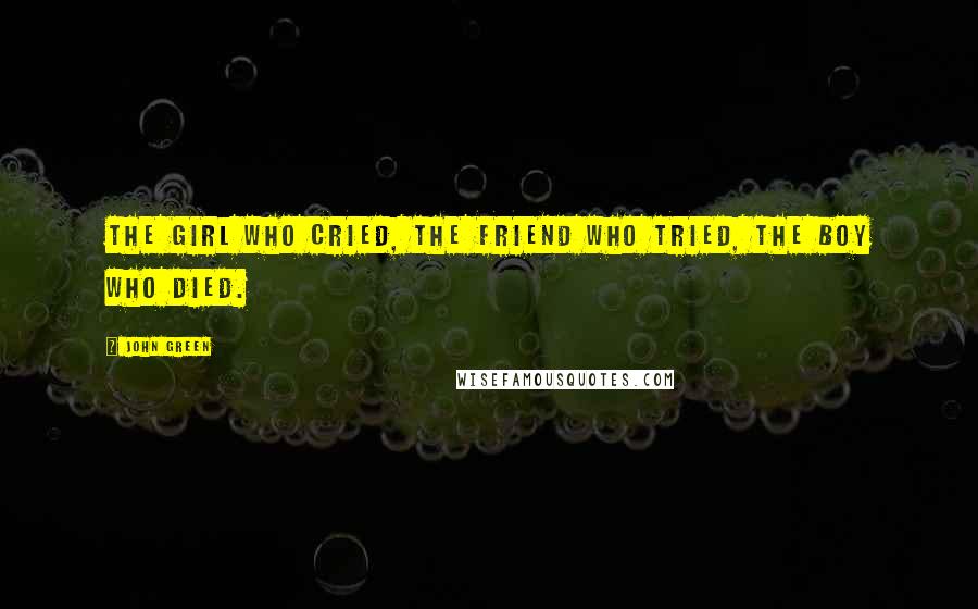 John Green Quotes: The girl who cried, The friend who tried, The boy who died.