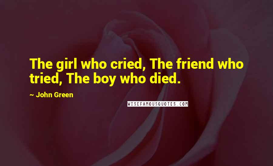 John Green Quotes: The girl who cried, The friend who tried, The boy who died.